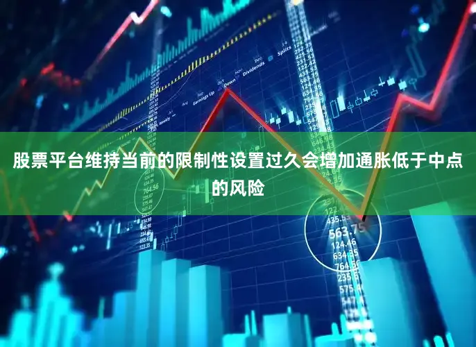 股票平台维持当前的限制性设置过久会增加通胀低于中点的风险