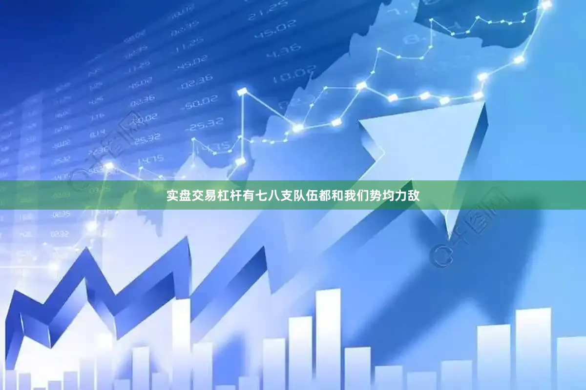 实盘交易杠杆有七八支队伍都和我们势均力敌