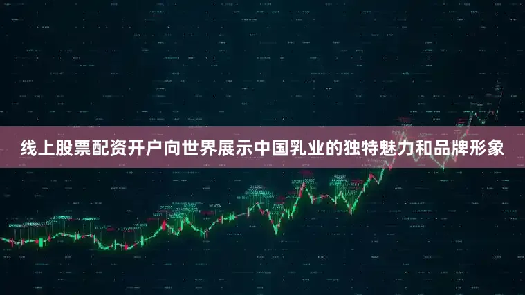 线上股票配资开户向世界展示中国乳业的独特魅力和品牌形象
