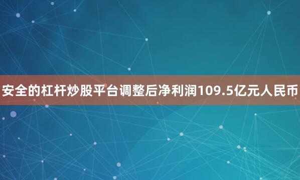 安全的杠杆炒股平台调整后净利润109.5亿元人民币