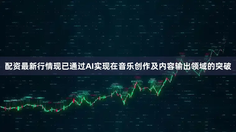 配资最新行情现已通过AI实现在音乐创作及内容输出领域的突破