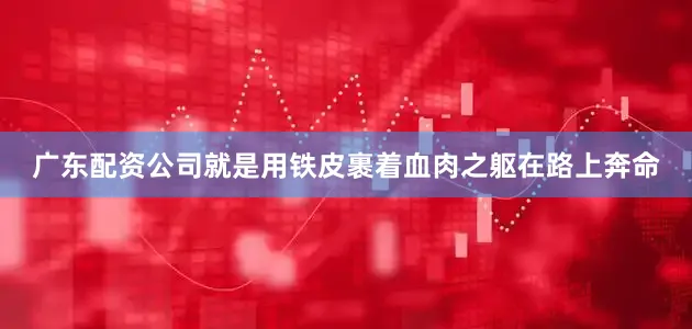 广东配资公司就是用铁皮裹着血肉之躯在路上奔命