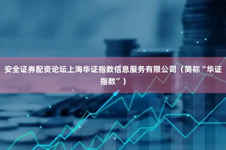 安全证券配资论坛上海华证指数信息服务有限公司（简称“华证指数”）