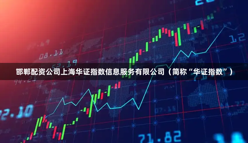 邯郸配资公司上海华证指数信息服务有限公司（简称“华证指数”）