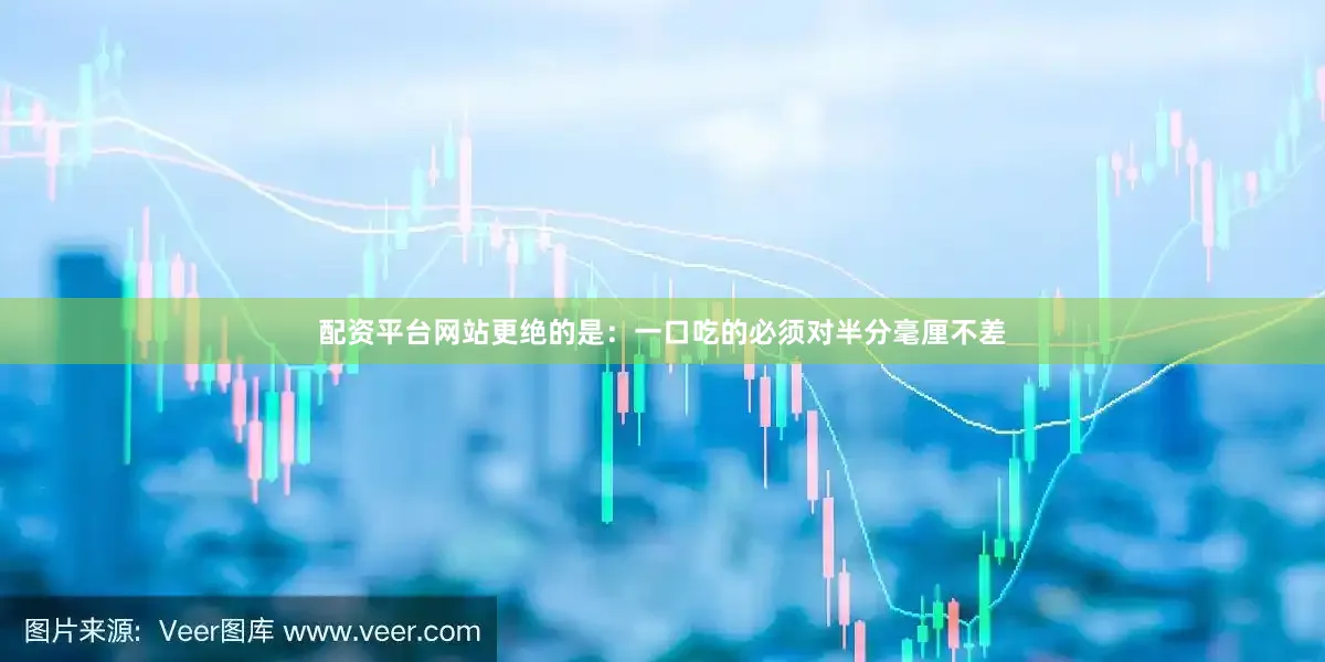 配资平台网站更绝的是：一口吃的必须对半分毫厘不差