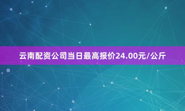 云南配资公司当日最高报价24.00元/公斤