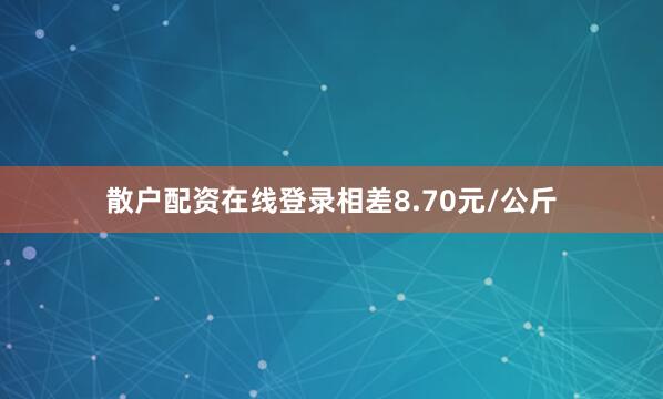 散户配资在线登录相差8.70元/公斤