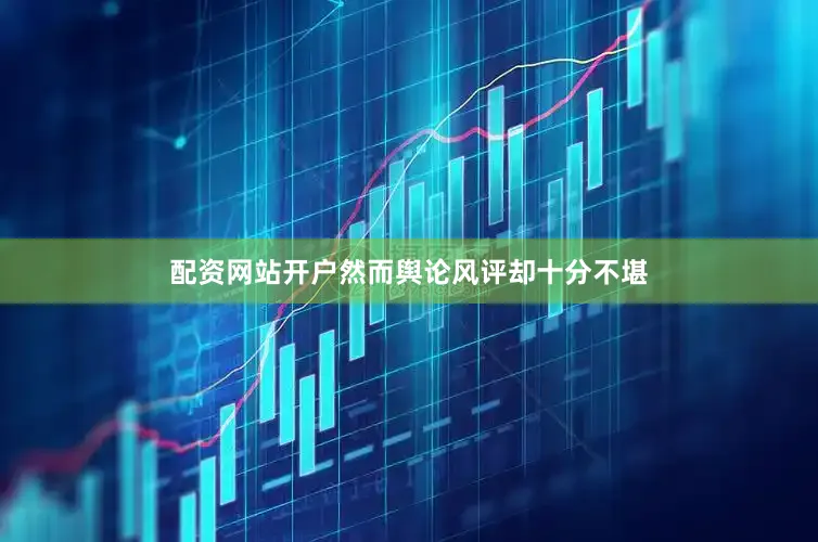 配资网站开户然而舆论风评却十分不堪