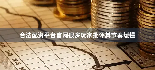 合法配资平台官网很多玩家批评其节奏缓慢