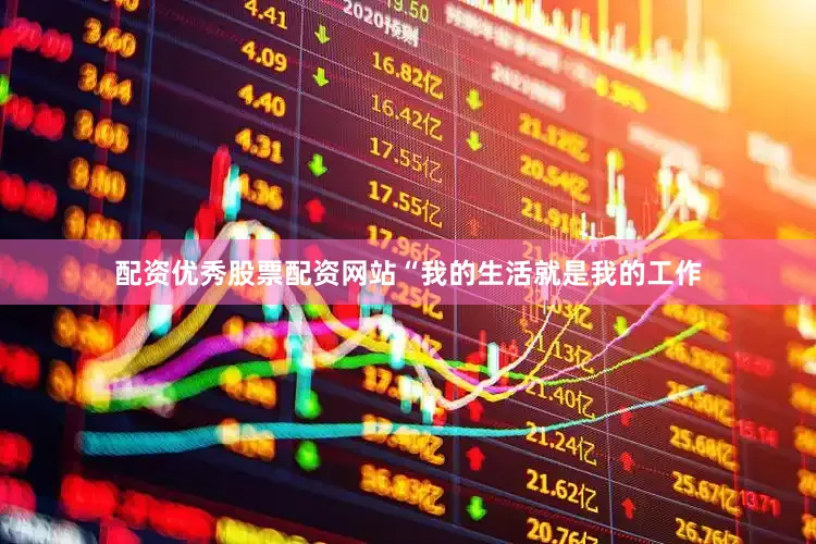 配资优秀股票配资网站“我的生活就是我的工作