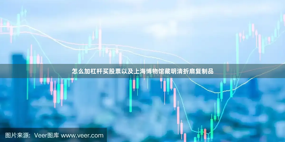 怎么加杠杆买股票以及上海博物馆藏明清折扇复制品