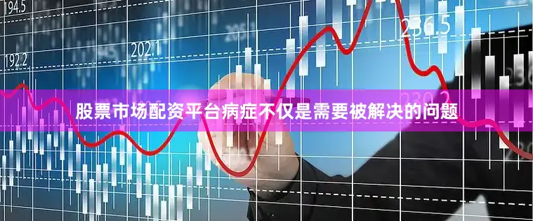 股票市场配资平台病症不仅是需要被解决的问题