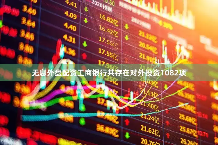 无息外盘配资工商银行共存在对外投资1082项