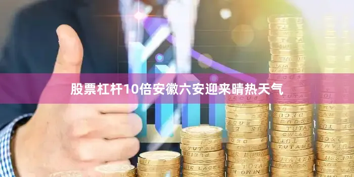 股票杠杆10倍安徽六安迎来晴热天气