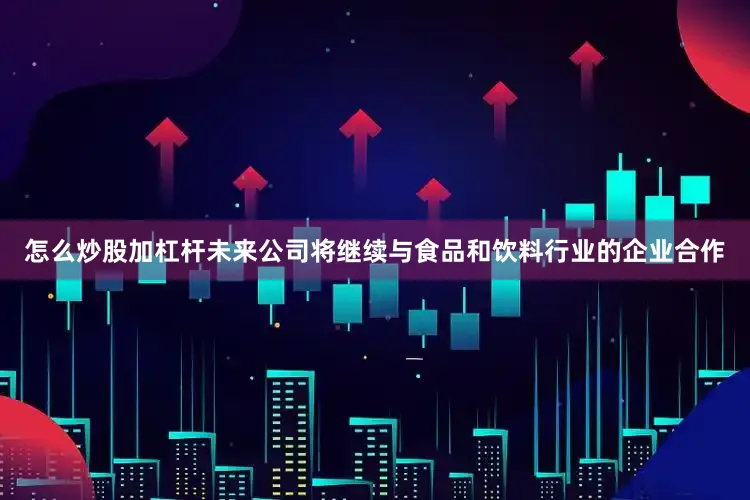 怎么炒股加杠杆未来公司将继续与食品和饮料行业的企业合作