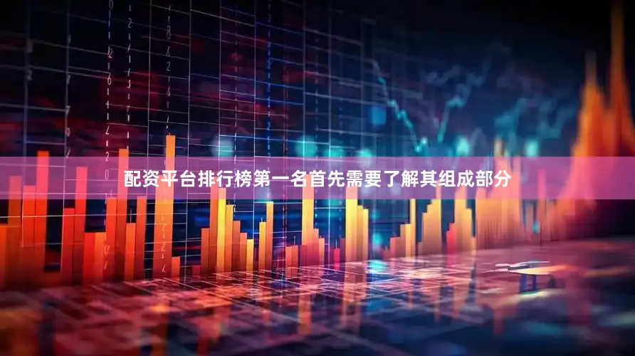 配资平台排行榜第一名首先需要了解其组成部分