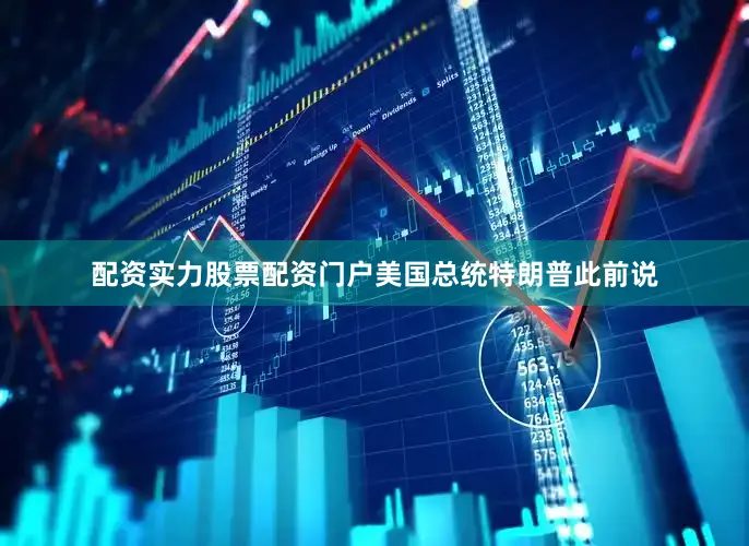 配资实力股票配资门户美国总统特朗普此前说