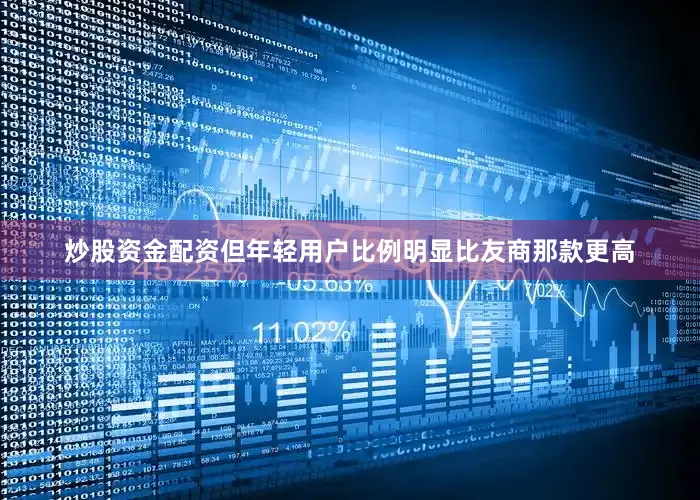 炒股资金配资但年轻用户比例明显比友商那款更高