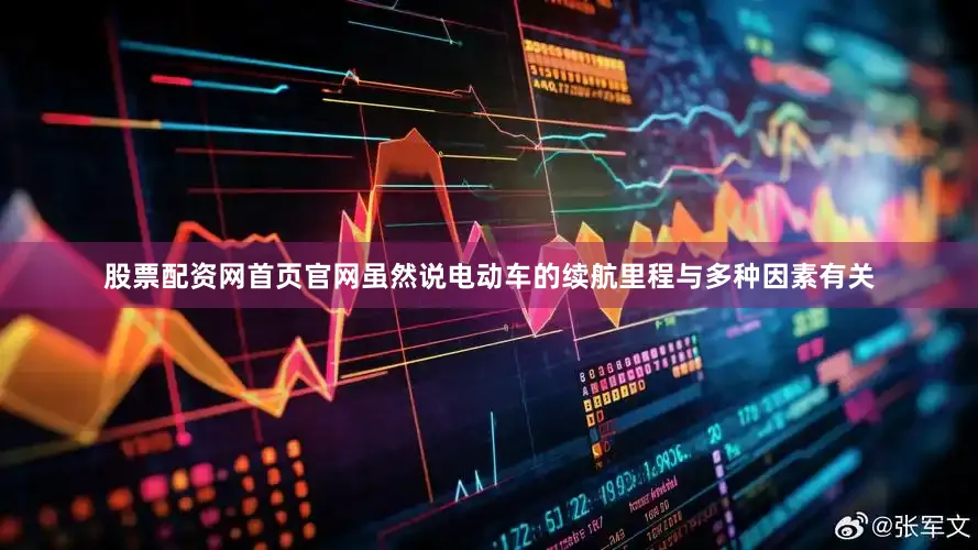 股票配资网首页官网虽然说电动车的续航里程与多种因素有关