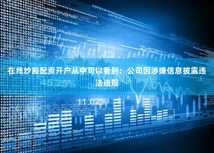 在线炒股配资开户从中可以看到：公司因涉嫌信息披露违法违规