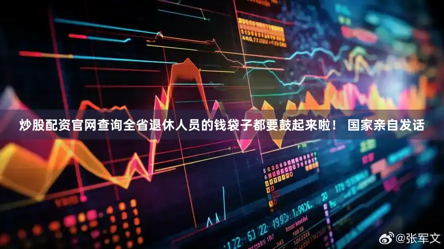 炒股配资官网查询全省退休人员的钱袋子都要鼓起来啦！ 国家亲自发话