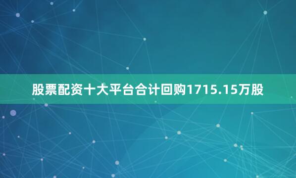 股票配资十大平台合计回购1715.15万股