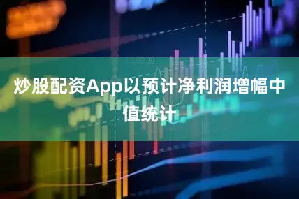 炒股配资App以预计净利润增幅中值统计