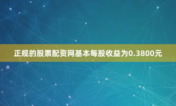 正规的股票配资网基本每股收益为0.3800元
