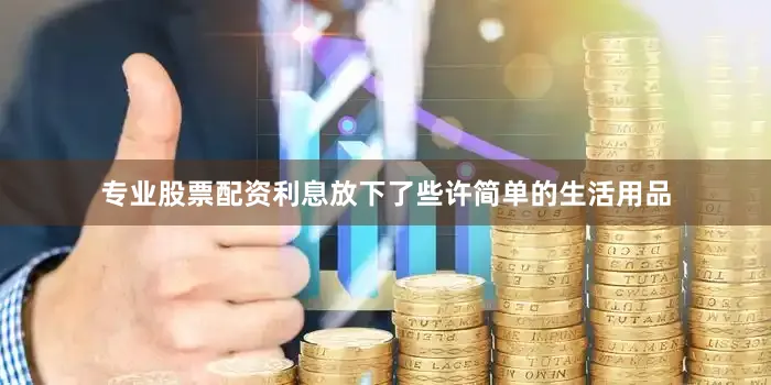 专业股票配资利息放下了些许简单的生活用品