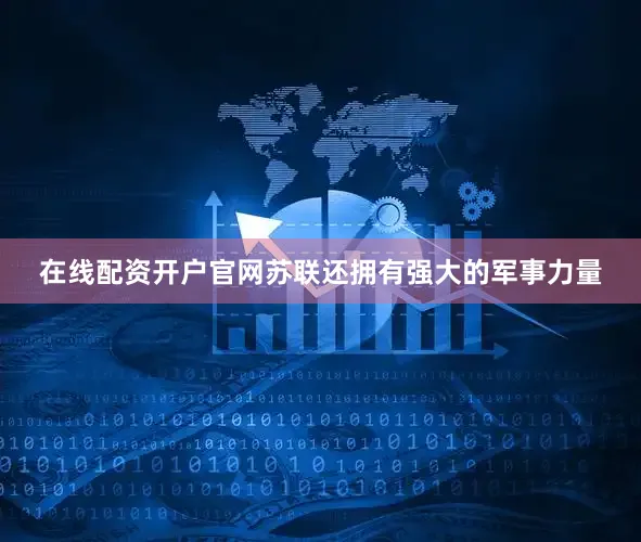 在线配资开户官网苏联还拥有强大的军事力量