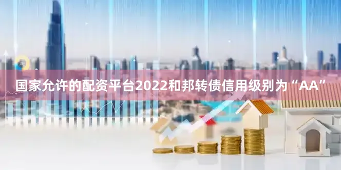 国家允许的配资平台2022和邦转债信用级别为“AA”