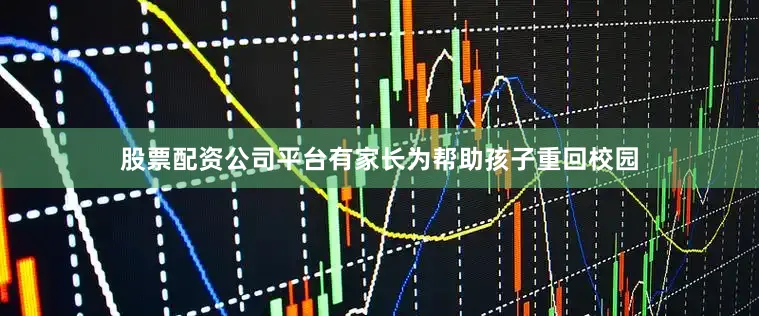 股票配资公司平台有家长为帮助孩子重回校园