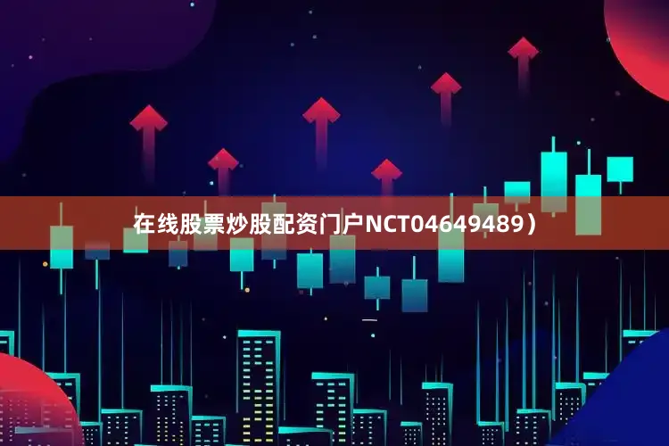 在线股票炒股配资门户NCT04649489）