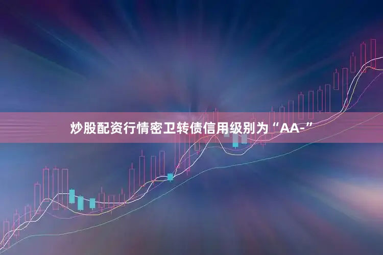 炒股配资行情密卫转债信用级别为“AA-”