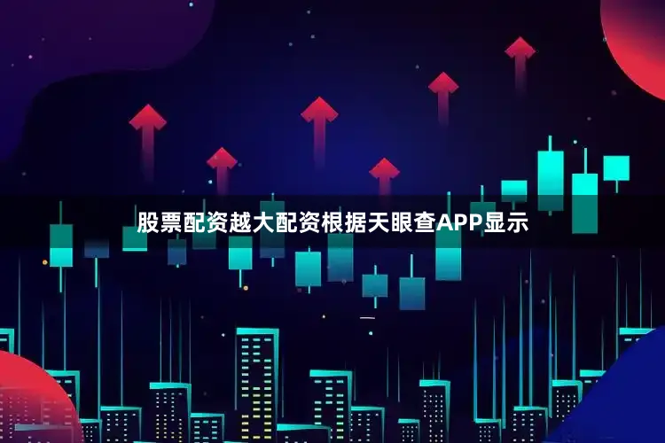 股票配资越大配资根据天眼查APP显示
