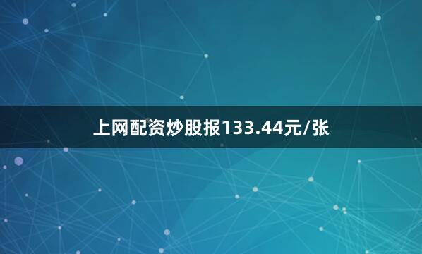 上网配资炒股报133.44元/张