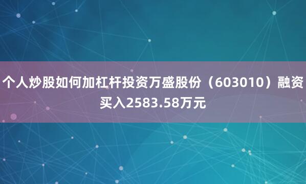 个人炒股如何加杠杆投资万盛股份（603010）融资买入2583.58万元