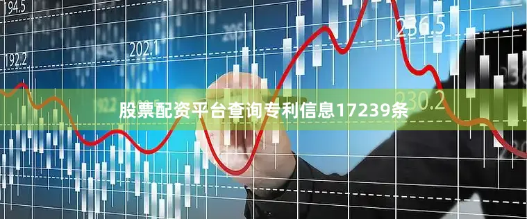 股票配资平台查询专利信息17239条