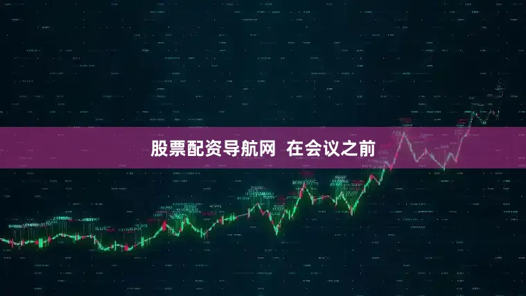 股票配资导航网  在会议之前