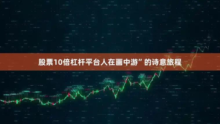 股票10倍杠杆平台人在画中游”的诗意旅程