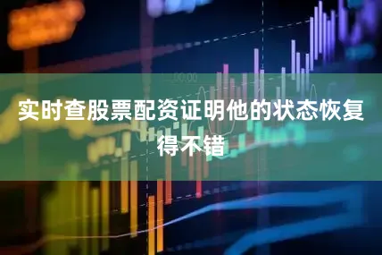实时查股票配资证明他的状态恢复得不错
