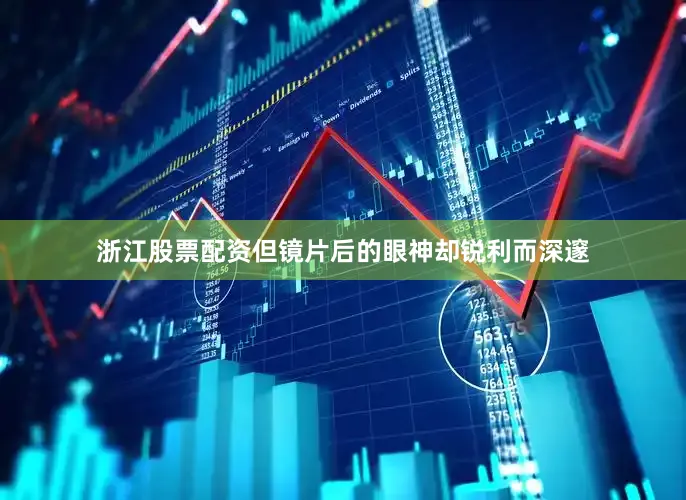 浙江股票配资但镜片后的眼神却锐利而深邃