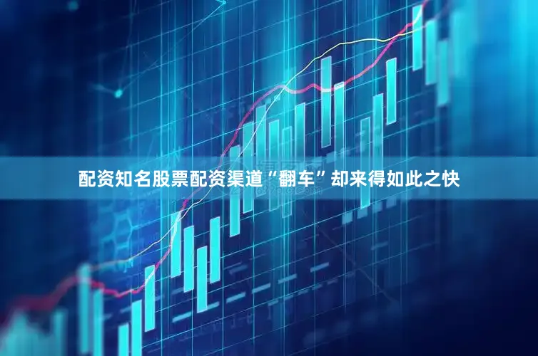 配资知名股票配资渠道“翻车”却来得如此之快