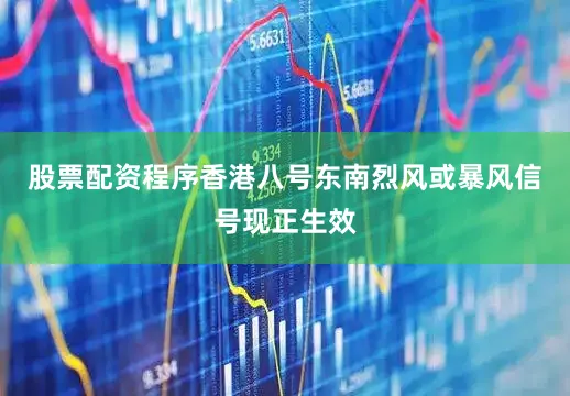 股票配资程序香港八号东南烈风或暴风信号现正生效