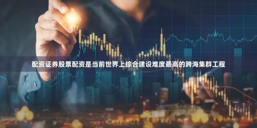 配资证券股票配资是当前世界上综合建设难度最高的跨海集群工程