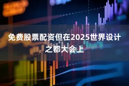 免费股票配资但在2025世界设计之都大会上