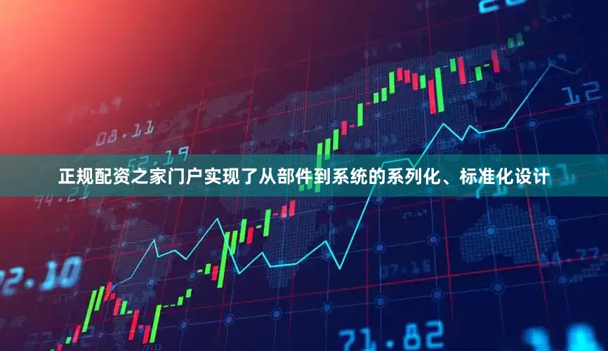 正规配资之家门户实现了从部件到系统的系列化、标准化设计