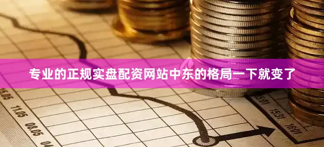 专业的正规实盘配资网站中东的格局一下就变了
