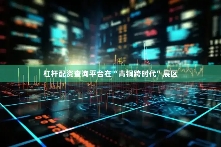 杠杆配资查询平台在“青铜跨时代”展区