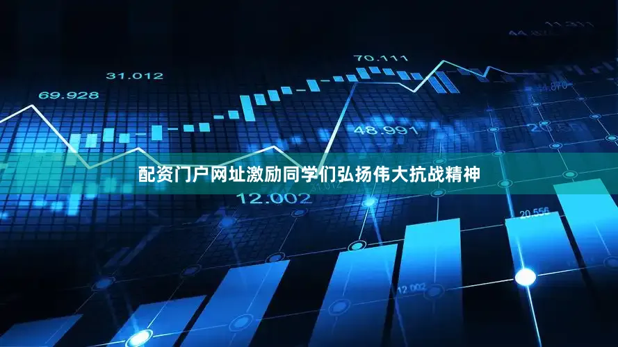 配资门户网址激励同学们弘扬伟大抗战精神